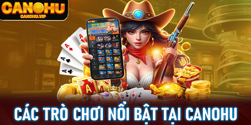 Các Trò Chơi Nổi Bật Tại Canohu