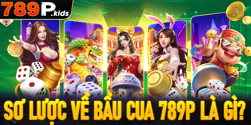 Giới thiệu sơ lược về Bầu cua 789P là gì?