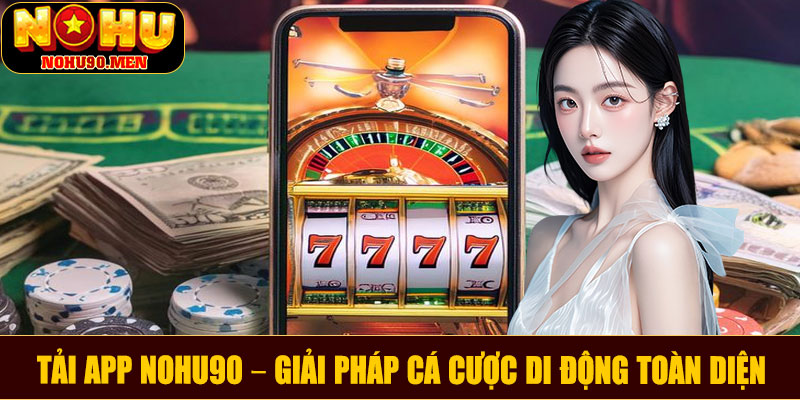 Tải app NOHU90 – Giải pháp cá cược di động toàn diện