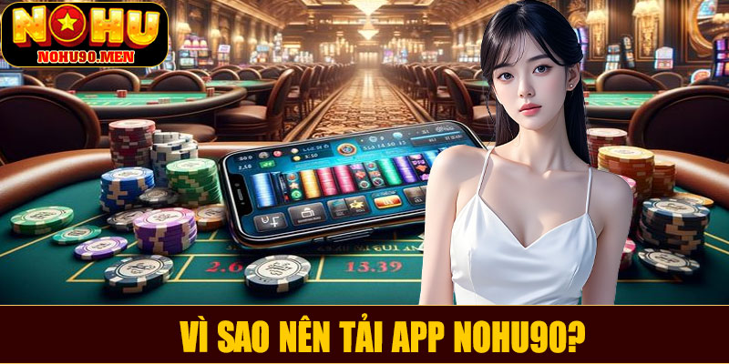 Vì sao nên tải app NOHU90?