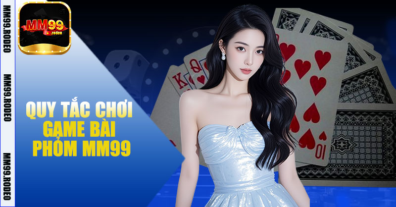 Quy Tắc Chơi Game Bài Phỏm MM99