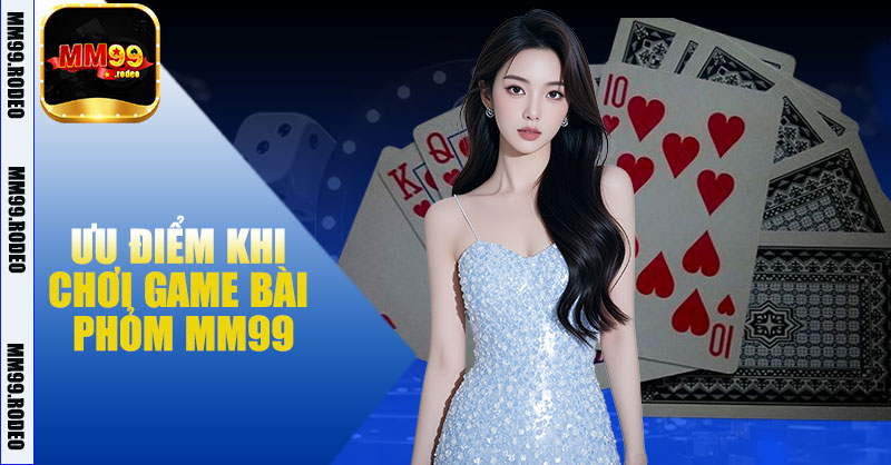 Ưu Điểm Khi Chơi Game Bài Phỏm MM99