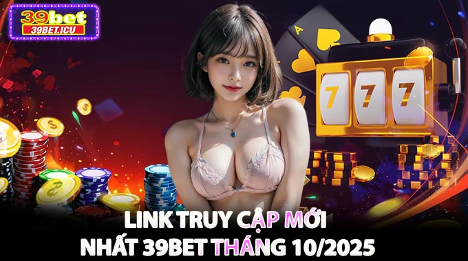 LINK Truy Cập Mới Nhất 39BET Tháng 10/2025