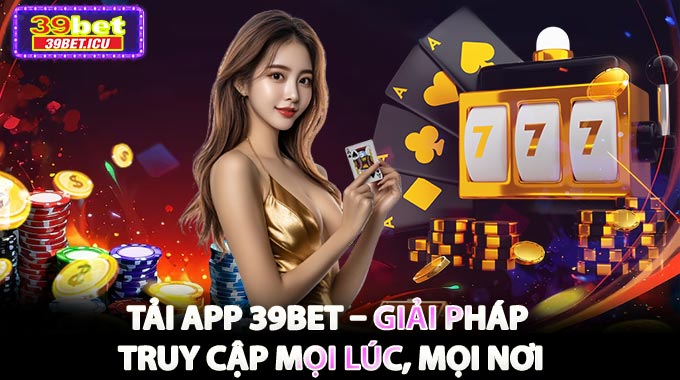 Tải App 39BET – Giải Pháp Truy Cập Mọi Lúc, Mọi Nơi