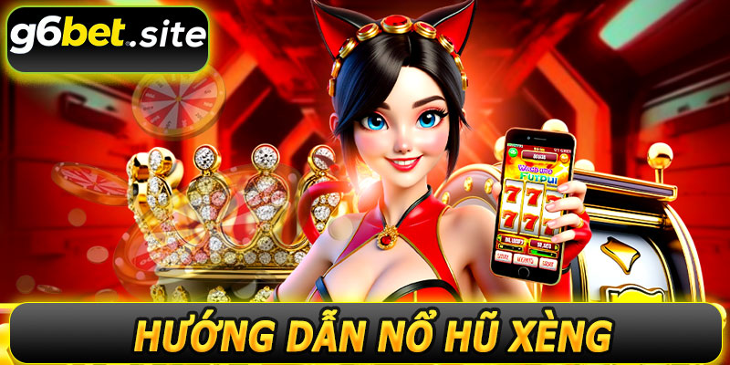 Hướng Dẫn Trải Nghiệm Nổ Hũ Xèng G6BET 