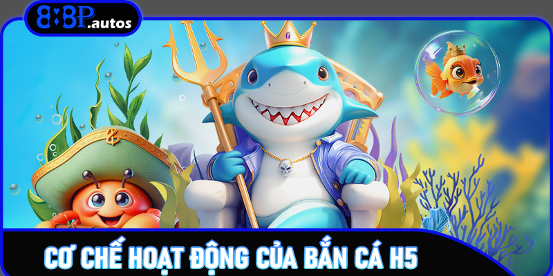 Cơ Chế Hoạt Động Của Bắn Cá H5