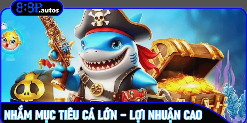 Nhắm mục tiêu cá lớn – lợi nhuận cao