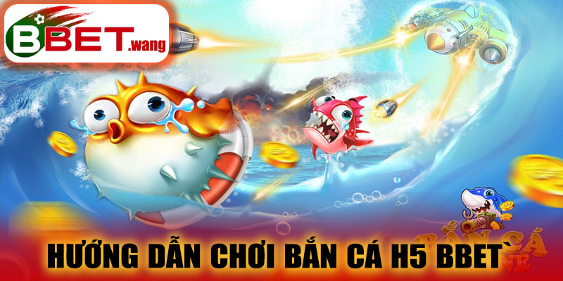Hướng dẫn chơi bắn cá H5 BBET